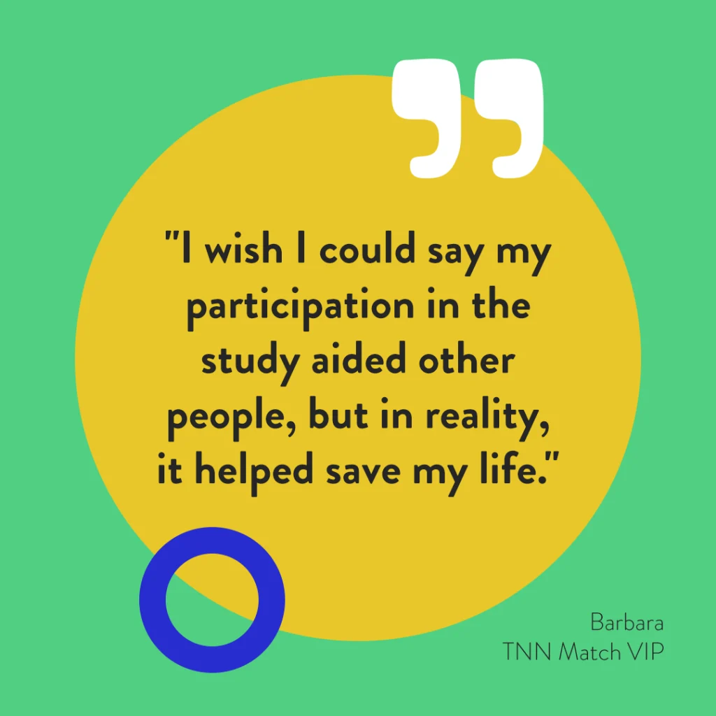 Quote by Barbara, TNN Match VIP - TNN study participation saved my life.